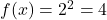 f(x)=2^2 = 4 