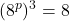 \displaystyle (8^p)^3 = 8