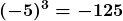 \boldsymbol{\displaystyle (-5)^3 = -125}