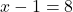 x-1=8