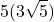 \displaystyle 5(3\sqrt{5})