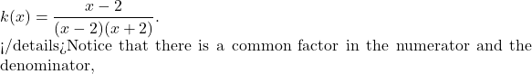 k(x)= \dfrac{x-2}{(x-2)(x+2)}.  </details>Notice that there is a common factor in the numerator and the denominator,