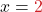 \displaystyle x= {\color{myred1}2}