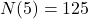 \displaystyle N(5) = 125