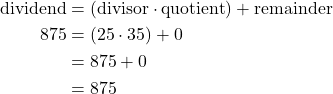 \begin{align*} \text{dividend} &= (\text{divisor} \cdot \text{quotient}) + \text{remainder}\\ 875& = (25\cdot 35) + 0\\ &= 875 + 0\\ &= 875 \end{align*}