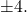 \pm 4.