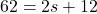 \displaystyle 62 &= 2s +12