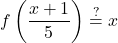 \displaystyle f\left(\frac{x + 1}{5}\right) \stackrel{?}{=} x