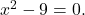 {x}^{2}-9=0.