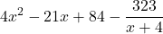 \displaystyle  4x^2 - 21x + 84 - \frac{323}{x + 4}