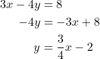\begin{align*} 3x - 4y &= 8 \\ -4y &= -3x + 8 \\ y &= \dfrac{3}{4}x - 2 \end{align*}