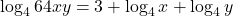 \displaystyle \log_4 64xy = 3 + \log_4 x +\log_4 y