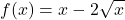 \displaystyle f(x) = x - 2\sqrt{x}