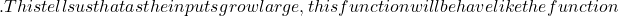 .This tells us that as the inputs grow large, this function will behave like the function