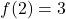 \displaystyle f(2) = 3