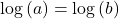\text{log}\left(a\right)=\text{log}\left(b\right)