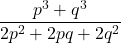 \displaystyle\frac{p^3 + q^3} {2p^2 + 2pq + 2q^2}