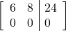 \begin{align*} \left[ \begin{array}{ll|l} 6 & 8 & 24 \\ 0 & 0 & 0 \end{array} \right] \end{align*}