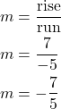  \begin{align*} \displaystyle m &= \frac{\text{rise}}{\text{run}} \\ m &= \frac{7}{-5} \\ m &= - \frac{7}{5} \end{align*}