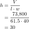 \begin{align*} h &= \frac{V}{l \cdot w} \\ &= \frac{73{,}800}{61.5 \cdot 40} \\ &= 30 \end{align*}