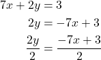  \begin{align*} 7x + 2y &= 3 \\ 2y &= -7x + 3 \\ \frac{2y}{2} &= \frac{-7x + 3}{2} \end{align*} 