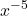 \displaystyle  x^{-5}