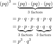 \begin{align*} \left(pq\right)^3 &= \underbrace{\left(pq\right) \cdot \left(pq\right) \cdot \left(pq\right)}_{\text{3 factors}} \\ &= p \cdot q \cdot p \cdot q \cdot p \cdot q \\ &= \underbrace{p \cdot p \cdot p}_{\text{3 factors}} \cdot \underbrace{q \cdot q \cdot q}_{\text{3 factors}} \\ &= p^3 \cdot q^3 \end{align*}