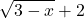 \displaystyle\sqrt{3 - x} + 2