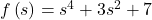 f\left(s\right)={s}^{4}+3{s}^{2}+7
