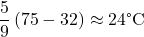 \dfrac{5}{9}\left(75-32\right) \approx 24 \text{°C}