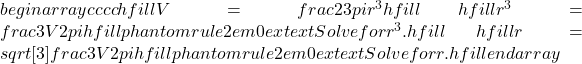 begin{array}{cccc}hfill V& =& frac{2}{3}pi {r}^{3}hfill & \ hfill {r}^{3}& =& frac{3V}{2pi }hfill & phantom{rule{2em}{0ex}}text{Solve for }{r}^{3}.hfill \ hfill r& =& sqrt[3]{frac{3V}{2pi }}hfill & phantom{rule{2em}{0ex}}text{Solve for }r.hfill end{array}