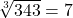 \sqrt[3]{343}=7