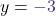 \displaystyle y={\color{mypurple1} -3}