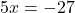\displaystyle 5x= -27