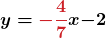 \displaystyle\boldsymbol{y = {\color{myred1}{-\frac{4}{7}}}x {\color{mypurple1}{- 2}}}