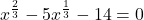 \displaystyle x^{\frac{2}{3}}-5x^{\frac{1}{3}}-14=0