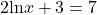 2\text{ln}x+3=7