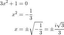 \begin{align*} 3x^{2} + 1 &= 0 \\ x^{2} &= -\dfrac{1}{3} \\ x &= \pm\sqrt{-\dfrac{1}{3}} = \pm\dfrac{i\sqrt{3}}{3} \end{align*}