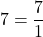 7 = \dfrac{7}{1}