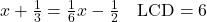 x + \frac{1}{3} = \frac{1}{6}x - \frac{1}{2} \quad \text{LCD} = 6