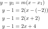 \begin{align*} y - y_1 &= m(x - x_1) \\ y - 1 &= 2(x - (-2)) \\ y - 1 &= 2(x + 2) \\ y - 1 &= 2x + 4 \end{align*} 