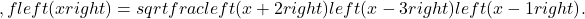 ,fleft(xright)=sqrt{frac{left(x+2right)left(x-3right)}{left(x-1right)}}.