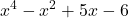 \displaystyle x^4 - x^2 + 5x - 6