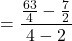 \displaystyle = \frac{\frac{63}{4} - \frac{7}{2}}{4 - 2}