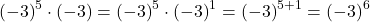 {\left(-3\right)}^{5} \cdot \left(-3\right)={\left(-3\right)}^{5} \cdot {\left(-3\right)}^{1}={\left(-3\right)}^{5+1}={\left(-3\right)}^{6}