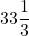 \displaystyle 33\frac{1}{3}
