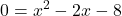 \displaystyle 0 = x^2 - 2x - 8