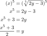 \begin{align*} \displaystyle (x)^5 &= (\sqrt[5]{2y - 3})^5 \\ x^5 &= {2y - 3} \\ x^5 + 3 &= {2y} \\ \frac{x^5 + 3}{2} &= {y}\end{align*}