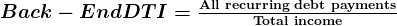 Rendered by QuickLaTeX.com \large\boldsymbol{\texbf{Back-End DTI} = \frac{\textbf{All recurring debt payments}}{\textbf{Total income}}}