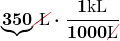 $\displaystyle \boldsymbol {{\color{mypurple1}{\underbrace{{\color{black}{350}}}}} \Ccancel[myred1]{\text{ L}} \cdot \frac{1 {\text{kL}}}{1000 \Ccancel[myred1]{\text{L}}}}$